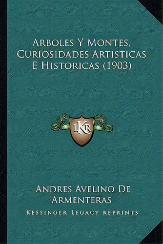 Arboles Y Montes, Curiosidades Artisticas E Historicas (1903), De Andres Avelino De Armenteras. Editorial Kessinger Publishing, Tapa Blanda En Español