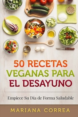 Libro : 50 Recetas Veganas Para El Desayuno Empiece Su Dia.