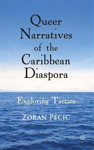 Queer Narratives Of The Caribbean Diaspora : Exploring Tactics, De Zoran Pecic. Editorial Palgrave Macmillan, Tapa Dura En Inglés