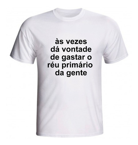 Camiseta Às Vezes Dá Vontade De Gastar O Réu Primário Crime