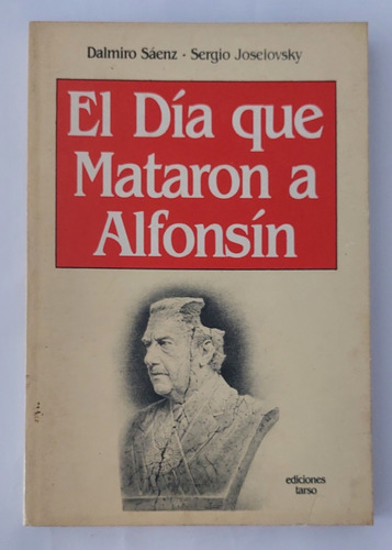 Libro El Día Que Mataron A Alfonsín Sáenz / Joselovsky .-