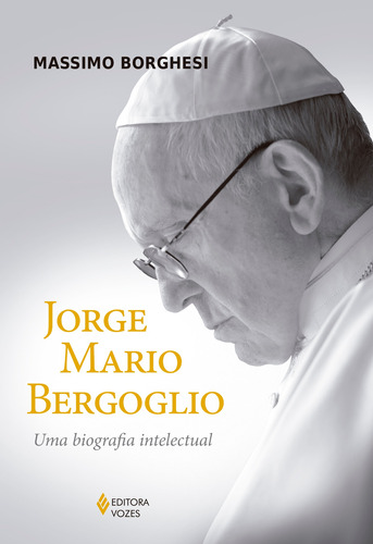 Jorge Mario Bergoglio: Uma biografia intelectual, de Borghesi, Massimo. Editora Vozes Ltda., capa mole em português, 2018