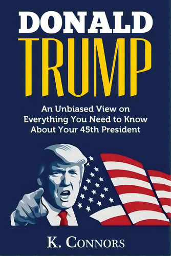 Donald Trump: An Unbiased View On Everything You Need To Know About Your 45th President, De Nors, K.. Editorial Createspace, Tapa Blanda En Inglés