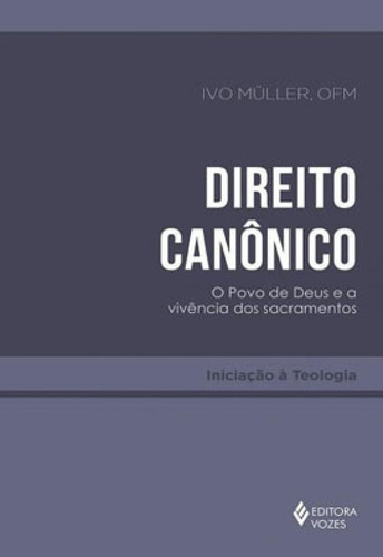 Direito Canônico: O Povo De Deus E A Vivência Dos Sacramentos, De Müller, Ivo. Editora Vozes, Capa Mole Em Português