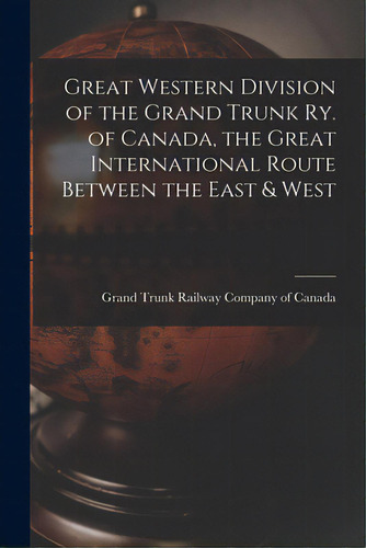 Great Western Division Of The Grand Trunk Ry. Of Canada, The Great International Route Between Th..., De Grand Trunk Railway Company Of Canada. Editorial Legare Street Pr, Tapa Blanda En Inglés