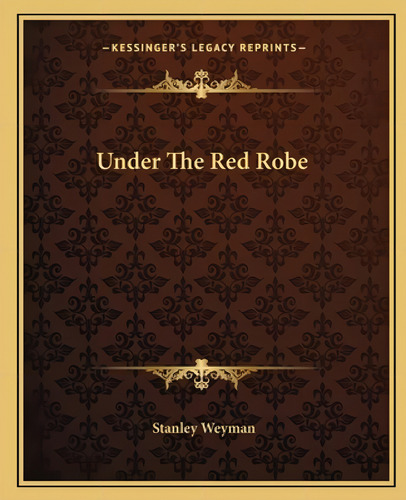 Under The Red Robe, De Weyman, Stanley. Kessinger's Legacy Reprints, Vol. 1. Editorial Kessinger Pub Llc, Tapa Blanda En Inglés