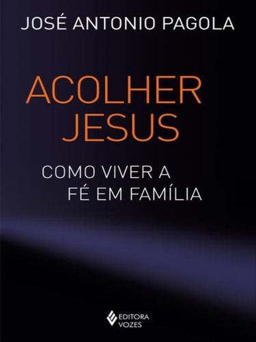 Acolher Jesus: Como Viver A Fé Em Família, De Pagola, José Antonio. Editora Vozes, Capa Mole Em Português