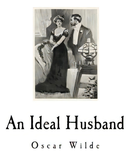 An Ideal Husband: A Play, De Wilde, Oscar., Vol. 1. Editorial Createspace, Tapa Blanda En Inglés