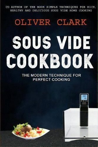 Sous Vide Cookbook : (2 In 1): The Modern Technique For Perfect Cooking (simple Techniques For Ri..., De Oliver Clark. Editorial Createspace Independent Publishing Platform, Tapa Blanda En Inglés