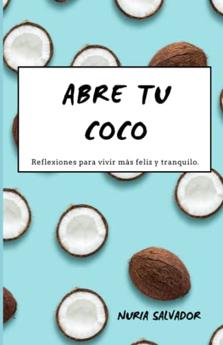 Abre Tu Coco: Reflexiones Para Vivir Mas Feliz Y Tranquilo