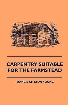 Carpentry Suitable For The Farmstead - Francis Chilton-yo...