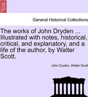 The Works Of John Dryden ... Illustrated With Notes, Hist...