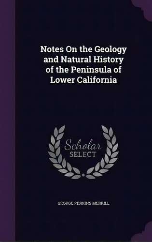 Notes On The Geology And Natural History Of The Peninsula Of Lower California, De George Perkins Merrill. Editorial Palala Press, Tapa Dura En Inglés