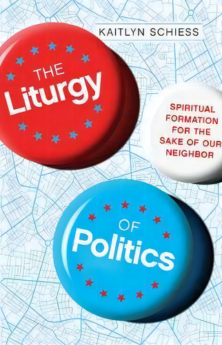 The Liturgy Of Politics : Spiritual Formation For The Sake Of Our Neighbor, De Kaitlyn Schiess. Editorial Intervarsity Press, Tapa Blanda En Inglés