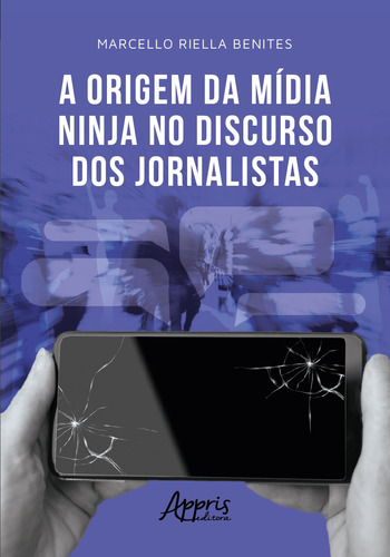 A origem da Mídia Ninja no discurso dos jornalistas, de Benites, Marcello Riella. Appris Editora e Livraria Eireli - ME, capa mole em português, 2021