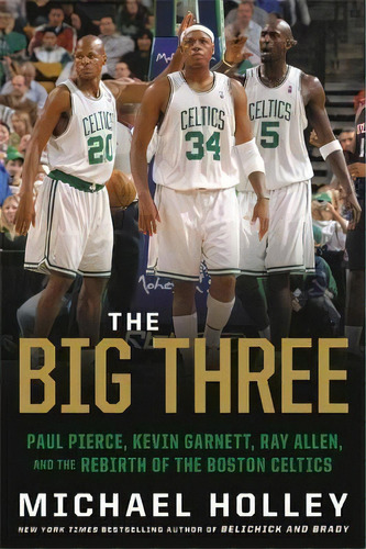 The Big Three : Paul Pierce, Kevin Garnett, Ray Allen, And The Rebirth Of The Boston Celtics, De Michael Holley. Editorial Little, Brown & Company, Tapa Blanda En Inglés