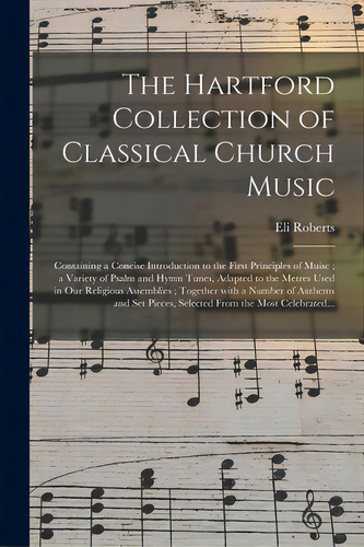 The Hartford Collection Of Classical Church Music: Containing A Concise Introduction To The First..., De Roberts, Eli. Editorial Legare Street Pr, Tapa Blanda En Inglés