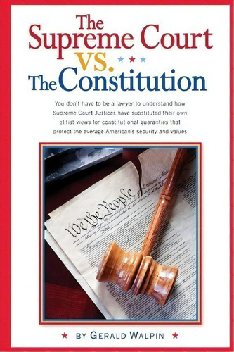 The Supreme Court Vs. The Constitution : You Don't Have To Be A Lawyer To Understand How Supreme ..., De Gerald Walpin. Editorial Significance Press, Tapa Blanda En Inglés