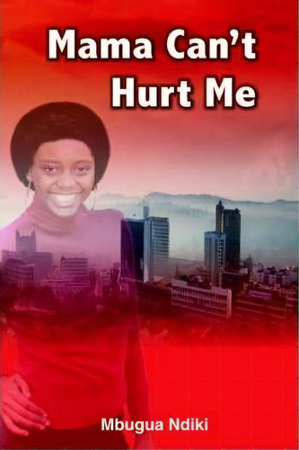 Mama Can't Hurt Me, De Mbugua Ndiki. Editorial Iuniverse, Tapa Blanda En Inglés