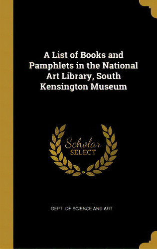 A List Of Books And Pamphlets In The National Art Library, South Kensington Museum, De Art, Dept Of Science And. Editorial Wentworth Pr, Tapa Dura En Inglés