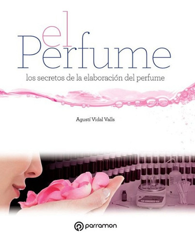 El Perfume. Los Secretos De La Elaboración Del Perfume