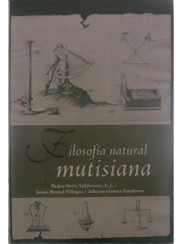 Filosofía Natural Mutisiana, De Pedro Ortiz Valdivieso, S. J., Jaime Bernal Vilegas Y Alber. Serie 9587162639, Vol. 1. Editorial U. Javeriana, Tapa Blanda, Edición 2009 En Español, 2009