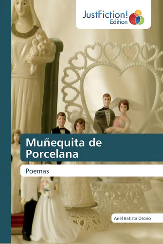 Muñequita De Porcelana: Poemas (spanish Edition), De Batista Osorio, Ariel., Vol. 1. Editorial Justfiction Edition, Tapa Blanda En Español