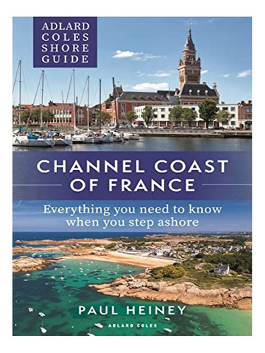 Adlard Coles Shore Guide: Channel Coast Of France - Pa. Eb17