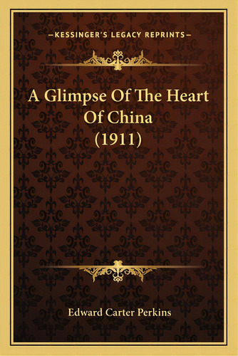 A Glimpse Of The Heart Of China (1911), De Perkins, Edward Carter. Editorial Kessinger Pub Llc, Tapa Blanda En Inglés