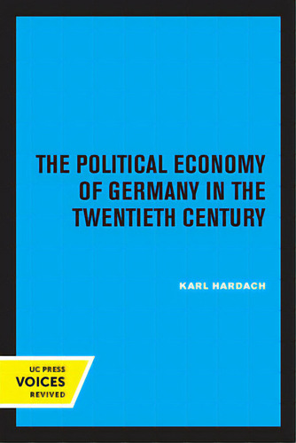 The Political Economy Of Germany In The Twentieth Century, De Hardach, Karl. Uc Press Voices Revived, Vol. 1. Editorial Univ Of California Pr, Tapa Blanda En Inglés