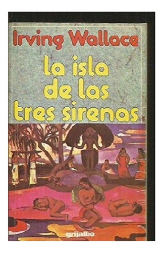 La Isla De Las Tres Sirenas, Irving Wallace, Edit. Grijalbo.