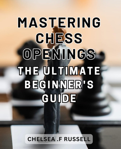 Libro: Mastering Chess Openings: The Ultimate Beginnerøs On