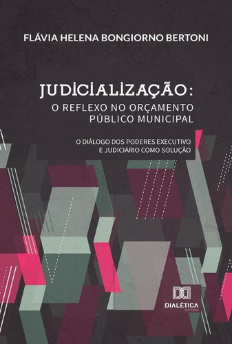Judicialização: o reflexo no Orçamento Público Municipal, de Flávia Helena Bongiorno Bertoni. Editorial Dialética, tapa blanda en portugués, 2021