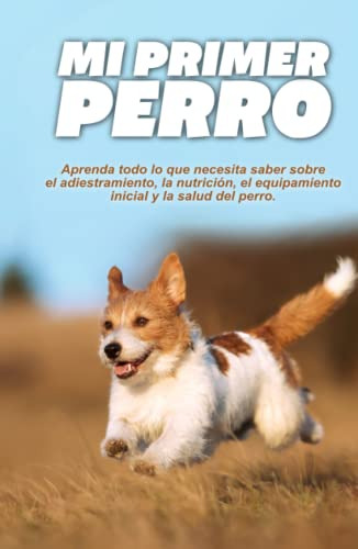 Mi Primer Perro: Aprenda Todo Lo Que Necesita Saber Sobre El