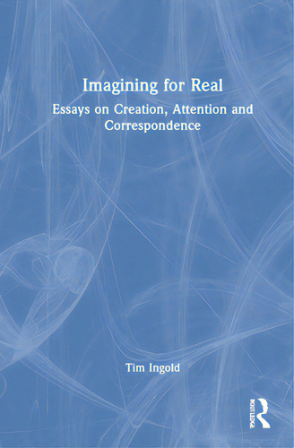 Imagining For Real: Essays On Creation, Attention And Correspondence, De Ingold, Tim., Vol. 1. Editorial Routledge, Tapa Dura En Inglés