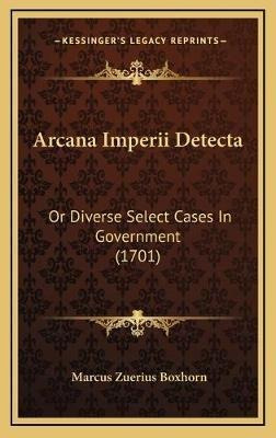Arcana Imperii Detecta : Or Diverse Select Cases In Gover...