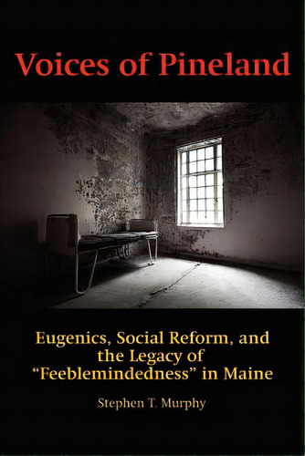 Voices Of Pineland: Eugenics, Social Reform, And The Legacy Of Feeblemindedness In Maine, De Murphy, Stephen T.. Editorial Information Age Pub Inc, Tapa Blanda En Inglés