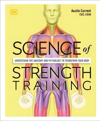 Science Of Strength Training : Understand The Anatomy And Physiology To Transform Your Body, De Austin Current. Editorial Dk, Tapa Blanda En Inglés