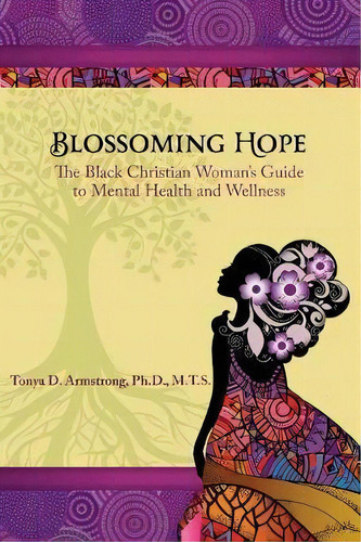 Blossoming Hope : The Black Christian Woman's Guide To Mental Health And Wellness, De Tonya D Armstrong. Editorial Overflowing Hope Media, Tapa Blanda En Inglés