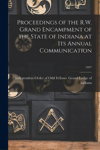 Proceedings Of The R.w. Grand Encampment Of The State Of Indiana At Its Annual Communication; 1897, De Independent Order Of Odd Fellows Grand. Editorial Legare Street Pr, Tapa Blanda En Inglés