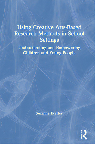 Using Creative Arts-based Research Methods In School Settings: Understanding And Empowering Child..., De Everley, Suzanne. Editorial Routledge, Tapa Dura En Inglés