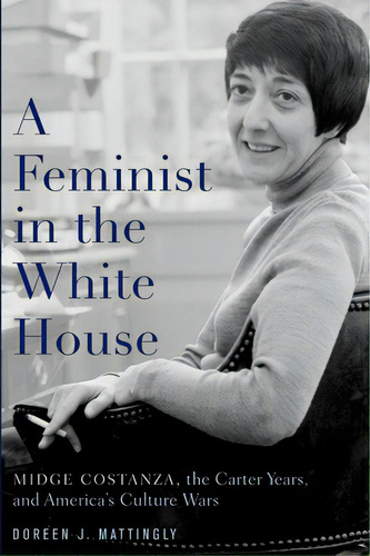 A Feminist In The White House: Midge Costanza, The Carter Years, And America's Culture Wars, De Mattingly, Doreen J.. Editorial Oxford Univ Pr, Tapa Blanda En Inglés