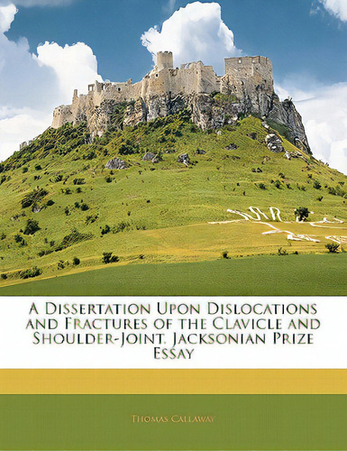 A Dissertation Upon Dislocations And Fractures Of The Clavicle And Shoulder-joint. Jacksonian Pri..., De Callaway, Thomas. Editorial Nabu Pr, Tapa Blanda En Inglés