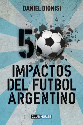 50 Impactos Del Fútbol Argentino (spanish Edition), De Daniel Dionisi. Editorial Createspace Independent Publishing Platform En Español