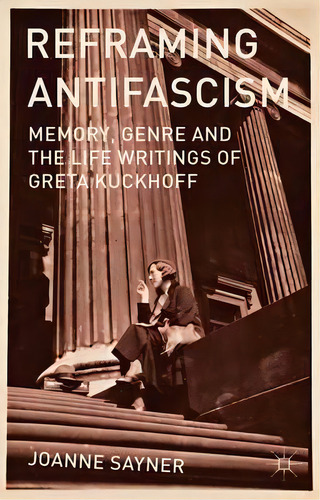 Reframing Antifascism : Memory, Genre And The Life Writings Of Greta Kuckhoff, De J. Sayner. Editorial Palgrave Macmillan, Tapa Dura En Inglés