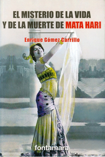 El Misterio De La Vida Y De La Muerte De Mata Hari, De Enrique Gómez Carrillo. Editorial Fontamara, Tapa Blanda En Español, 2013