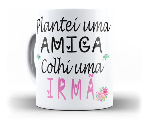 Caneca Plantei Uma Amiga E Colhi Uma Irmã Melhores Amigas