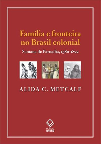 Familia E Fronteira No Brasil Colonial: Santana De Parnaiba, 1580-1822, De Alida C. Metcalf. Editorial Unesp, Capa Mole, Edição 1 Em Português, 2024