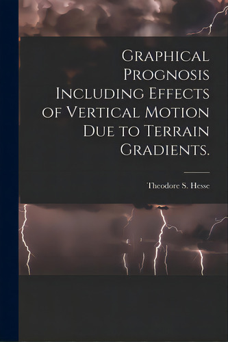 Graphical Prognosis Including Effects Of Vertical Motion Due To Terrain Gradients., De Hesse, Theodore S.. Editorial Hassell Street Pr, Tapa Blanda En Inglés