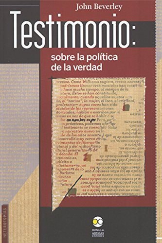 Testimonio: Sobre La Politica De La Verdad -ensayo Politico-, De John Beverley. Editorial Bonilla Artigas, Tapa Blanda En Español, 2010